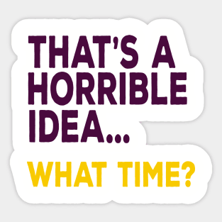 That's A Horrible Idea ... What Time? Sticker